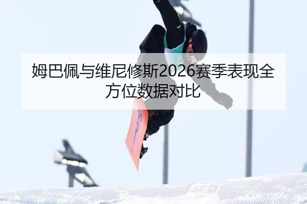 姆巴佩与维尼修斯2026赛季表现全方位数据对比